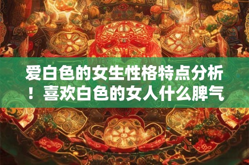 爱白色的女生性格特点分析！喜欢白色的女人什么脾气