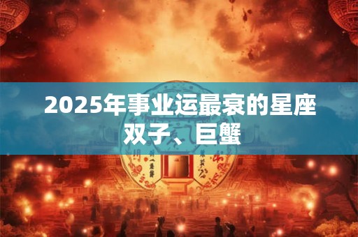 2025年事业运最衰的星座 双子、巨蟹