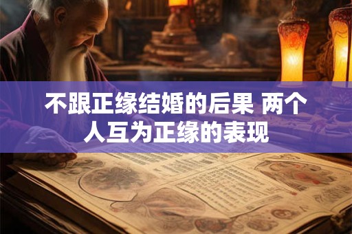 不跟正缘结婚的后果 两个人互为正缘的表现