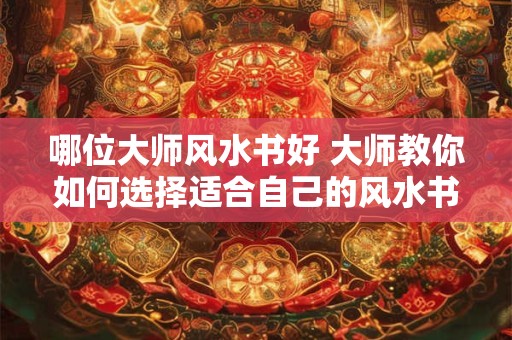 哪位大师风水书好 大师教你如何选择适合自己的风水书