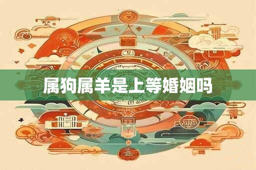 属狗属羊是上等婚姻吗