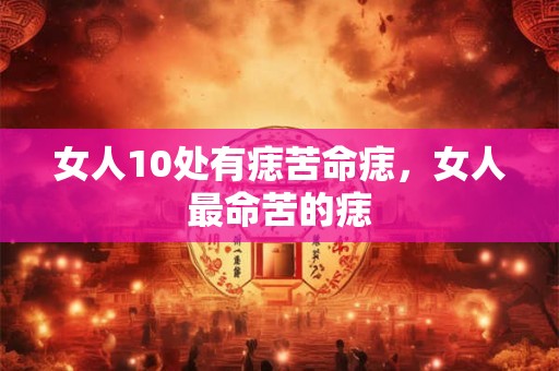 女人10处有痣苦命痣，女人最命苦的痣