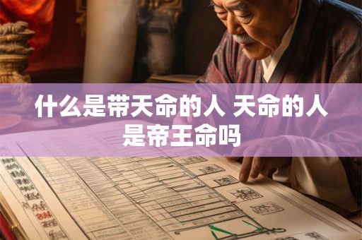什么是带天命的人 天命的人是帝王命吗