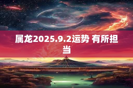 属龙2025.9.2运势 有所担当