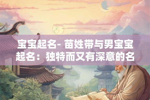 宝宝起名- 苗姓带与男宝宝起名：独特而又有深意的名字