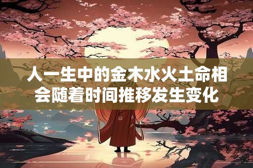 人一生中的金木水火土命相会随着时间推移发生变化