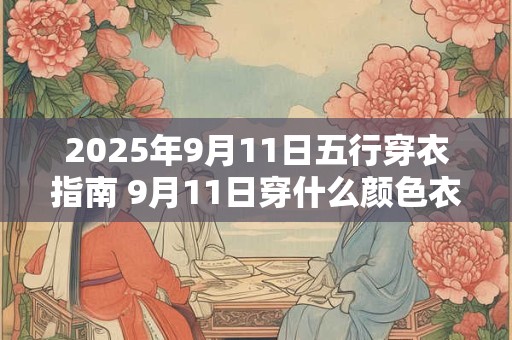 2025年9月11日五行穿衣指南 9月11日穿什么颜色衣服