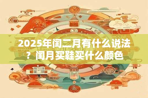 2025年闰二月有什么说法？闰月买鞋买什么颜色