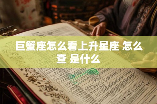 巨蟹座怎么看上升星座 怎么查 是什么 巨蟹座怎么看上升星座 怎么查 是什么