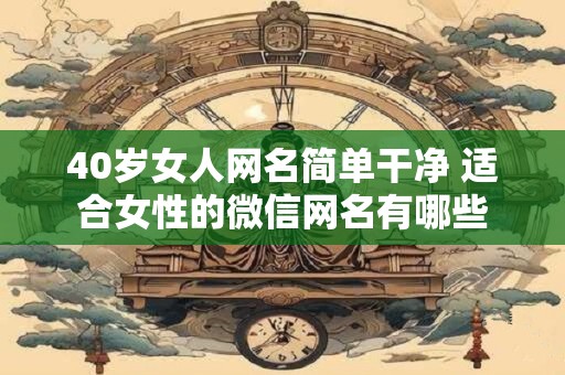 40岁女人网名简单干净 适合女性的微信网名有哪些