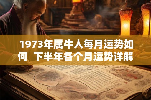 1973年属牛人每月运势如何  下半年各个月运势详解