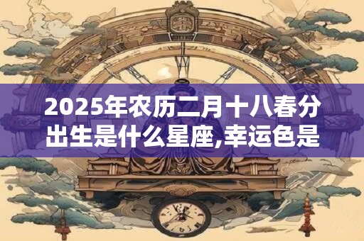 2025年农历二月十八春分出生是什么星座,幸运色是什么？