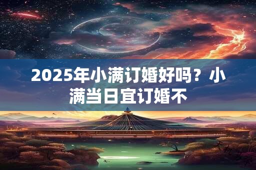 2025年小满订婚好吗？小满当日宜订婚不