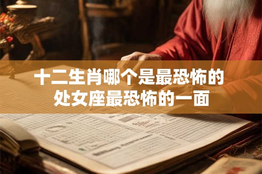 十二生肖哪个是最恐怖的 处女座最恐怖的一面