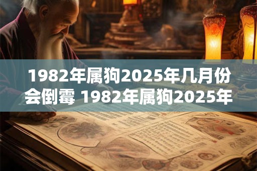 1982年属狗2025年几月份会倒霉 1982年属狗2025年整体运势