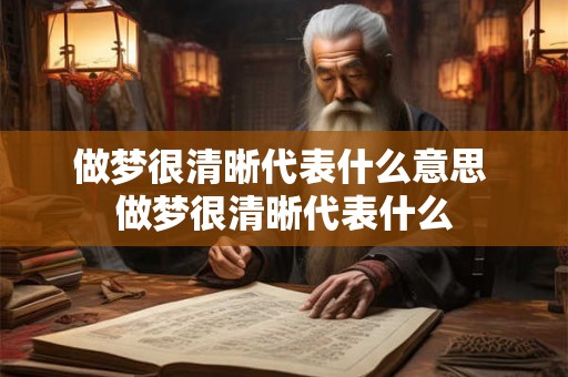 做梦很清晰代表什么意思 做梦很清晰代表什么
