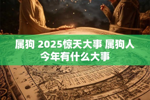 属狗 2025惊天大事 属狗人今年有什么大事