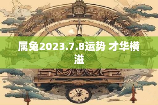 属兔2023.7.8运势 才华横溢