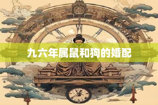 九六年属鼠和狗的婚配