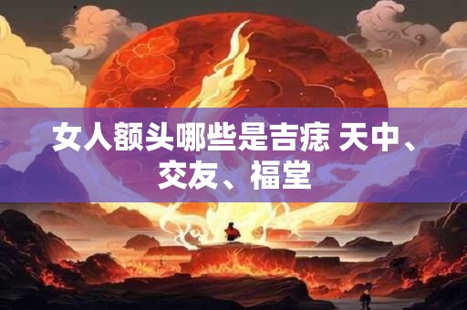 女人额头哪些是吉痣 天中、交友、福堂