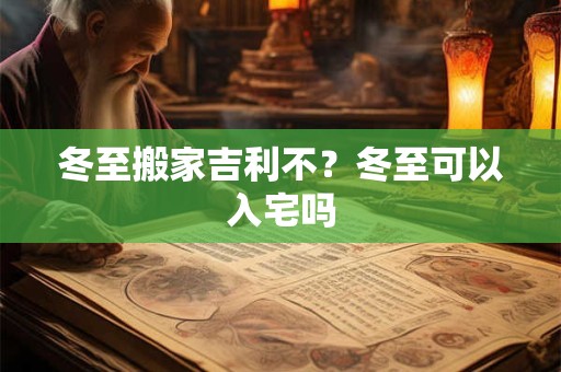 冬至搬家吉利不？冬至可以入宅吗