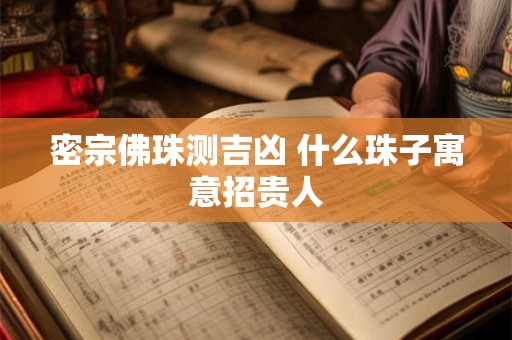 密宗佛珠测吉凶 什么珠子寓意招贵人