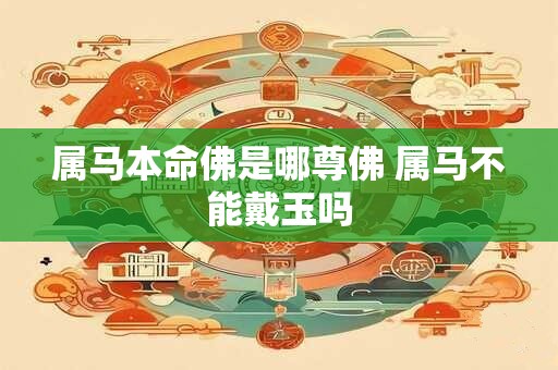 属马本命佛是哪尊佛 属马不能戴玉吗