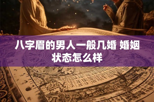 八字眉的男人一般几婚 婚姻状态怎么样