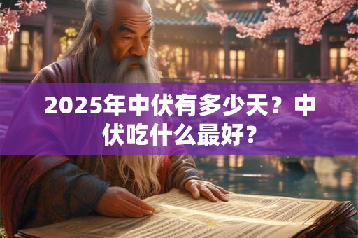2025年中伏有多少天？中伏吃什么最好？