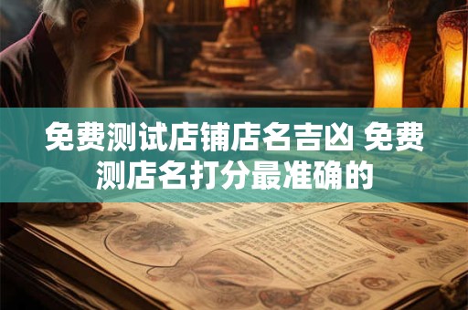 免费测试店铺店名吉凶 免费测店名打分最准确的