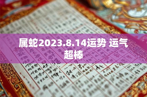 属蛇2023.8.14运势 运气超棒