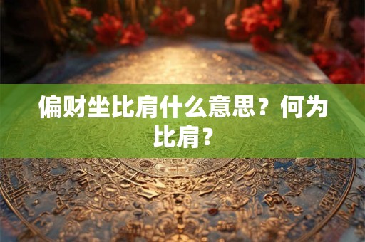 偏财坐比肩什么意思？何为比肩？