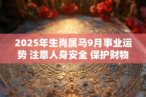 2025年生肖属马9月事业运势 注意人身安全 保护财物