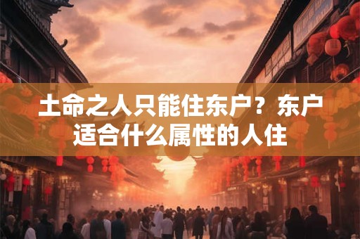 土命之人只能住东户？东户适合什么属性的人住