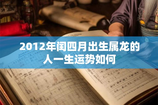 2012年闰四月出生属龙的人一生运势如何