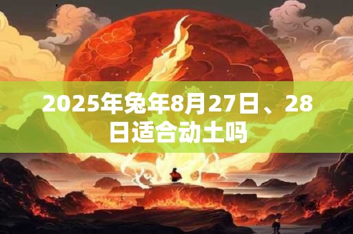 2025年兔年8月27日、28日适合动土吗