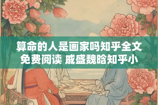 算命的人是画家吗知乎全文免费阅读 戚盛魏晗知乎小说全文