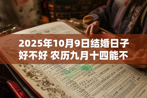 2025年10月9日结婚日子好不好 农历九月十四能不能办酒席