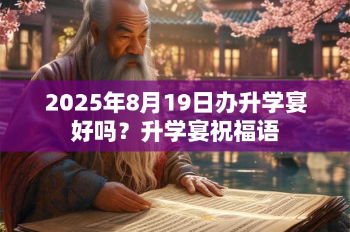 2025年8月19日办升学宴好吗？升学宴祝福语