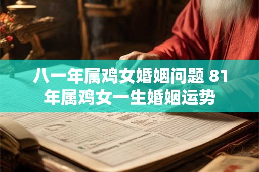 八一年属鸡女婚姻问题 81年属鸡女一生婚姻运势
