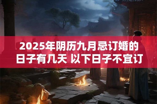 2025年阴历九月忌订婚的日子有几天 以下日子不宜订婚