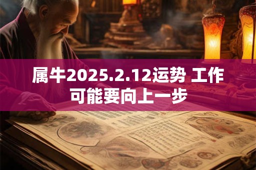 属牛2025.2.12运势 工作可能要向上一步
