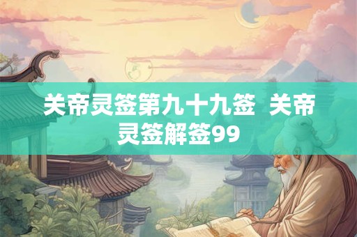 关帝灵签第九十九签  关帝灵签解签99