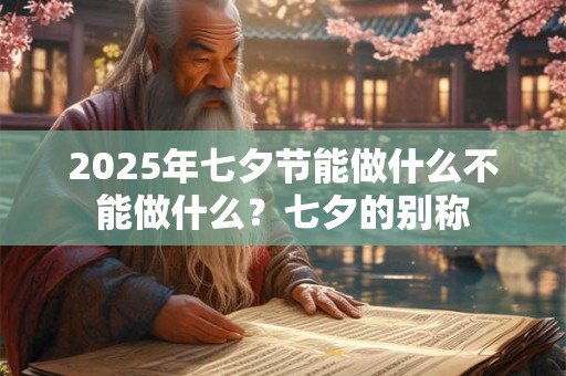 2025年七夕节能做什么不能做什么？七夕的别称