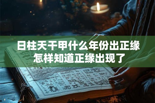 日柱天干甲什么年份出正缘 怎样知道正缘出现了