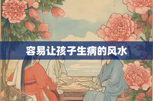 容易让孩子生病的风水 容易让孩子生病的风水