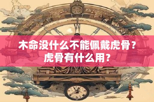 木命没什么不能佩戴虎骨？虎骨有什么用？