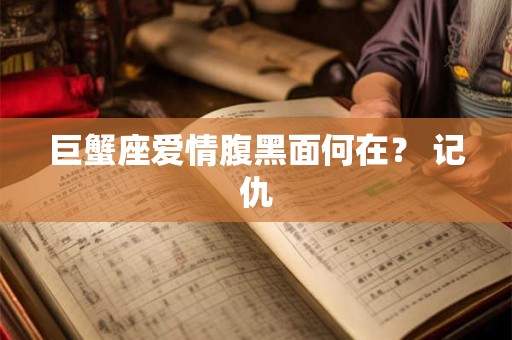 巨蟹座爱情腹黑面何在？ 记仇