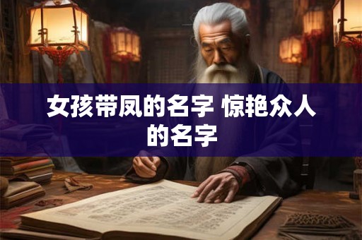 女孩带凤的名字 惊艳众人的名字