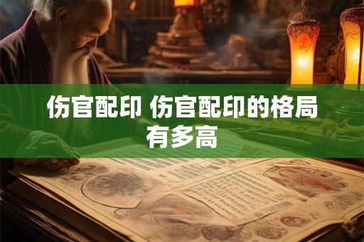 伤官配印 伤官配印的格局有多高
